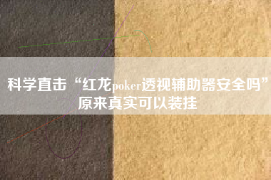 科学直击“红龙poker透视辅助器安全吗”原来真实可以装挂