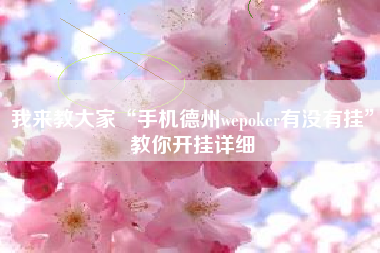 我来教大家“手机德州wepoker有没有挂”教你开挂详细