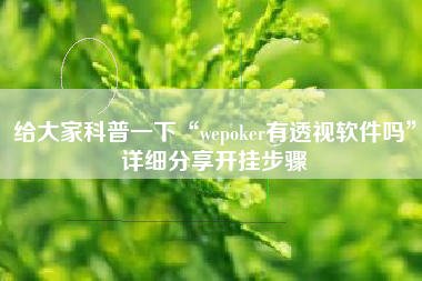 给大家科普一下“wepoker有透视软件吗	”详细分享开挂步骤