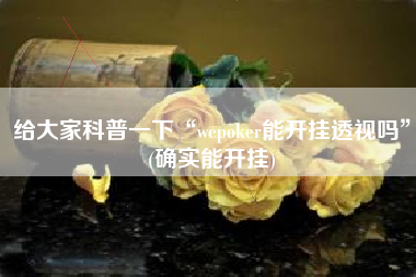 给大家科普一下“wepoker能开挂透视吗”(确实能开挂)
