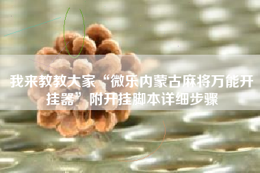 我来教教大家“微乐内蒙古麻将万能开挂器	”附开挂脚本详细步骤