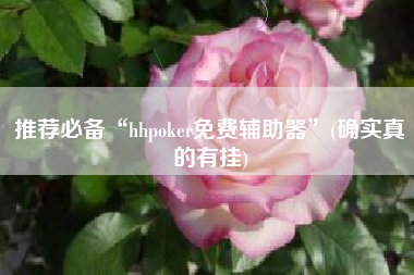 推荐必备“hhpoker免费辅助器	”(确实真的有挂)