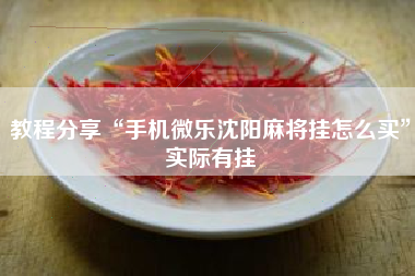 教程分享“手机微乐沈阳麻将挂怎么买”实际有挂
