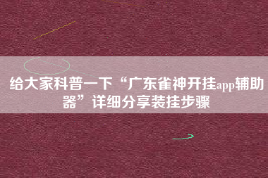 给大家科普一下“广东雀神开挂app辅助器”详细分享装挂步骤