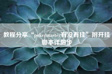 教程分享“pokermaster有没有挂”附开挂脚本详细步