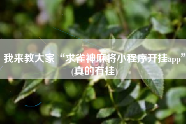 我来教大家“求雀神麻将小程序开挂app	”(真的有挂)
