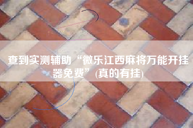 查到实测辅助“微乐江西麻将万能开挂器免费”(真的有挂)