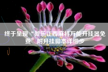 终于呈现“微乐江西麻将万能开挂器免费”附开挂脚本详细步