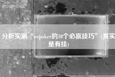 分析实测“wepoker的10个必赢技巧”(其实是有挂)