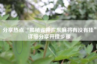 分享热点“揭秘雀神广东麻将有没有挂”详细分享开挂步骤