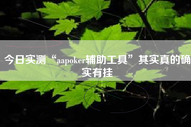 今日实测“aapoker辅助工具	”其实真的确实有挂