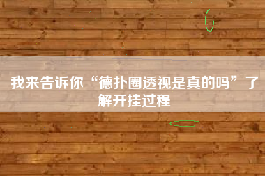 我来告诉你“德扑圈透视是真的吗	”了解开挂过程
