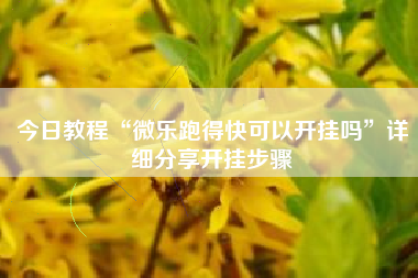 今日教程“微乐跑得快可以开挂吗	”详细分享开挂步骤