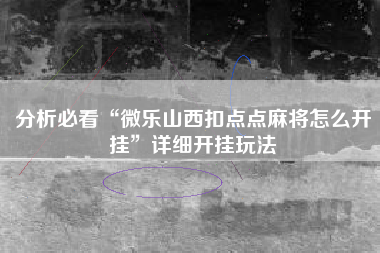 分析必看“微乐山西扣点点麻将怎么开挂	”详细开挂玩法