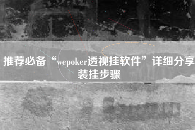 推荐必备“wepoker透视挂软件”详细分享装挂步骤