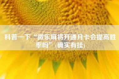 科普一下“微乐麻将开通月卡会提高胜率吗”(确实有挂)