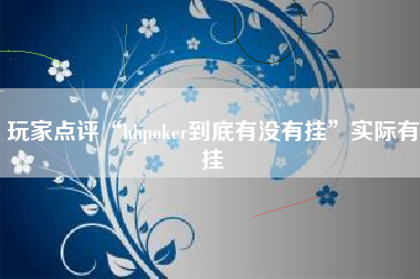 玩家点评“hhpoker到底有没有挂	”实际有挂