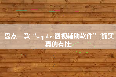 盘点一款“wepoker透视辅助软件	”(确实真的有挂)
