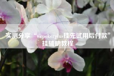 实测分享“wepokerplus挂先试用后付款”挂辅助教程