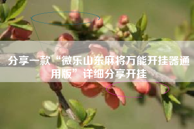 分享一款“微乐山东麻将万能开挂器通用版”详细分享开挂