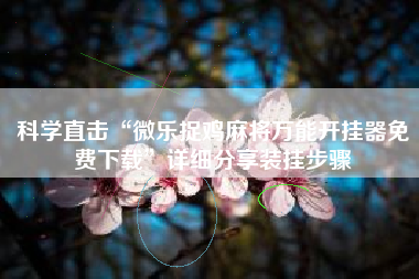 科学直击“微乐捉鸡麻将万能开挂器免费下载”详细分享装挂步骤