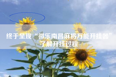终于呈现“微乐南昌麻将万能开挂器	”了解开挂过程