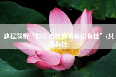 教程解析“微乐吉林麻将有没有挂”(其实有挂)