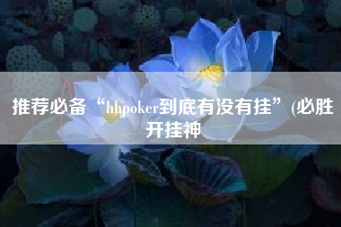 推荐必备“hhpoker到底有没有挂”(必胜开挂神
