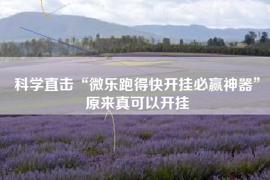 科学直击“微乐跑得快开挂必赢神器”原来真可以开挂