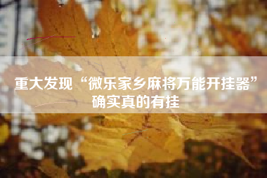 重大发现“微乐家乡麻将万能开挂器”确实真的有挂