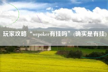 玩家攻略“wepoker有挂吗”(确实是有挂)