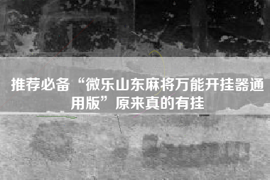 推荐必备“微乐山东麻将万能开挂器通用版	”原来真的有挂