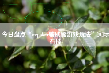 今日盘点“wepoker辅助器游戏玩法”实际有挂