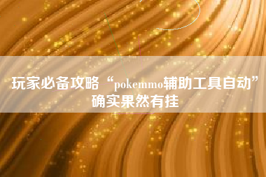 玩家必备攻略“pokemmo辅助工具自动	”确实果然有挂