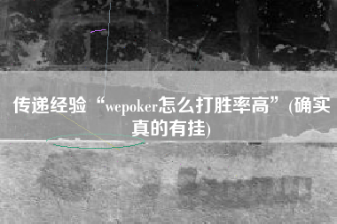 传递经验“wepoker怎么打胜率高	”(确实真的有挂)