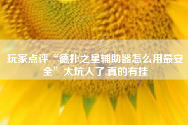 玩家点评“德扑之星辅助器怎么用最安全	”太坑人了,真的有挂