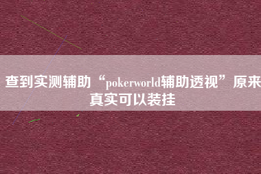 查到实测辅助“pokerworld辅助透视”原来真实可以装挂