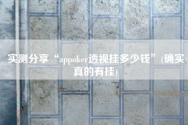 实测分享“appoker透视挂多少钱”(确实真的有挂)