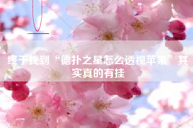 终于找到“德扑之星怎么透视苹果”其实真的有挂