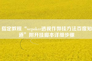 指定教程“wepoker透视作弊挂方法百度知道”附开挂脚本详细步骤