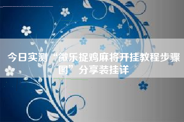 今日实测“微乐捉鸡麻将开挂教程步骤图”分享装挂详