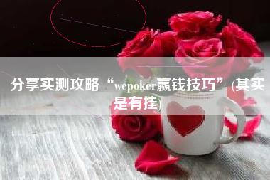 分享实测攻略“wepoker赢钱技巧”(其实是有挂)