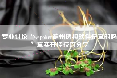 专业讨论“wepoker德州透视软件是真的吗”真实开挂技巧分享