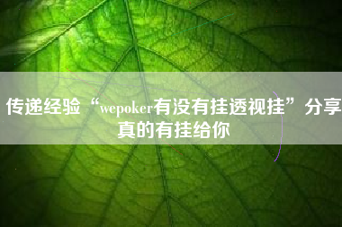 传递经验“wepoker有没有挂透视挂	”分享真的有挂给你