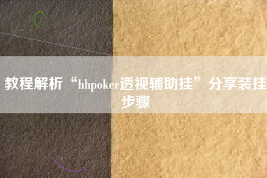 教程解析“hhpoker透视辅助挂”分享装挂步骤