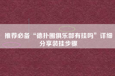 推荐必备“德扑圈俱乐部有挂吗”详细分享装挂步骤