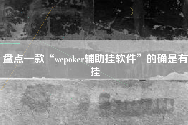 盘点一款“wepoker辅助挂软件	”的确是有挂
