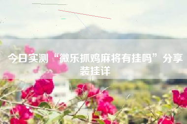 今日实测“微乐抓鸡麻将有挂吗	”分享装挂详