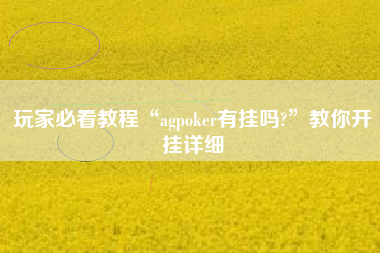 玩家必看教程“agpoker有挂吗?”教你开挂详细