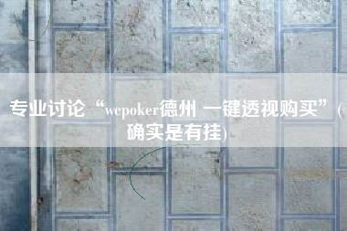专业讨论“wepoker德州 一键透视购买	”(确实是有挂)